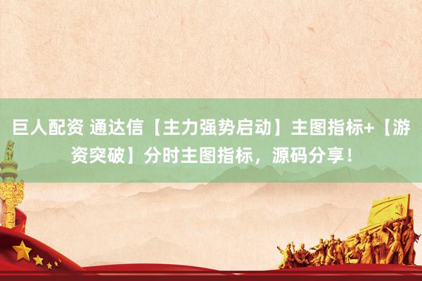 巨人配资 通达信【主力强势启动】主图指标+【游资突破】分时主图指标，源码分享！