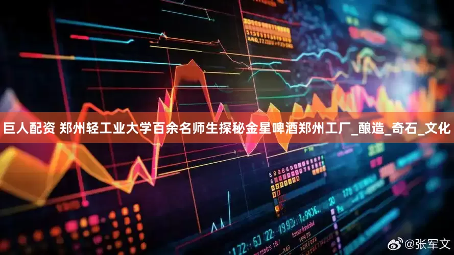 巨人配资 郑州轻工业大学百余名师生探秘金星啤酒郑州工厂_酿造_奇石_文化