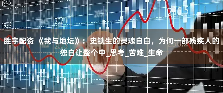 胜宇配资 《我与地坛》：史铁生的灵魂自白，为何一部残疾人的独白让整个中_思考_苦难_生命