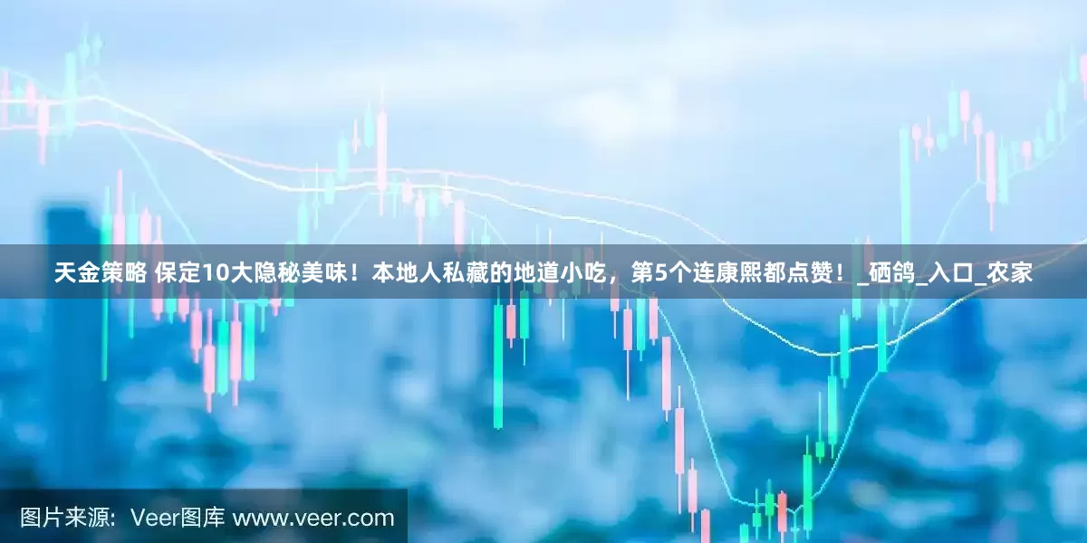 天金策略 保定10大隐秘美味！本地人私藏的地道小吃，第5个连康熙都点赞！_硒鸽_入口_农家