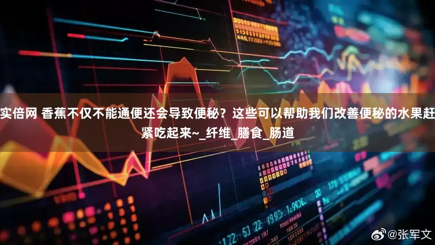 实倍网 香蕉不仅不能通便还会导致便秘？这些可以帮助我们改善便秘的水果赶紧吃起来~_纤维_膳食_肠道