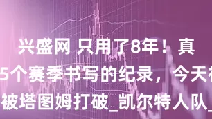 兴盛网 只用了8年！真理皮尔斯15个赛季书写的纪录，今天被塔图姆打破_凯尔特人队_季后赛_NBA