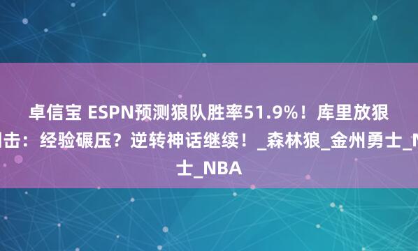 卓信宝 ESPN预测狼队胜率51.9%！库里放狠话回击：经验碾压？逆转神话继续！_森林狼_金州勇士_NBA