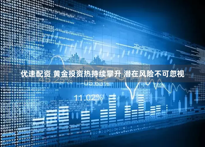 优速配资 黄金投资热持续攀升 潜在风险不可忽视