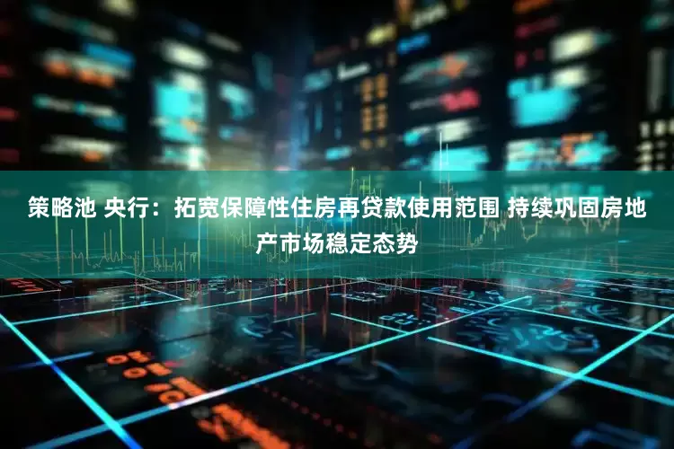策略池 央行：拓宽保障性住房再贷款使用范围 持续巩固房地产市场稳定态势