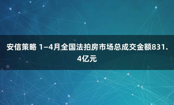安信策略 1—4月全国法拍房市场总成交金额831.4亿元