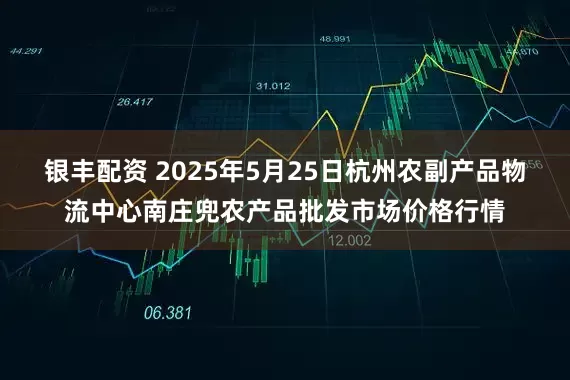 银丰配资 2025年5月25日杭州农副产品物流中心南庄兜农产品批发市场价格行情