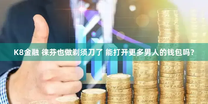 K8金融 徕芬也做剃须刀了 能打开更多男人的钱包吗？