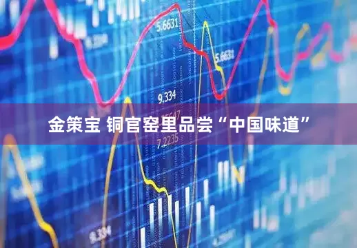 金策宝 铜官窑里品尝“中国味道”