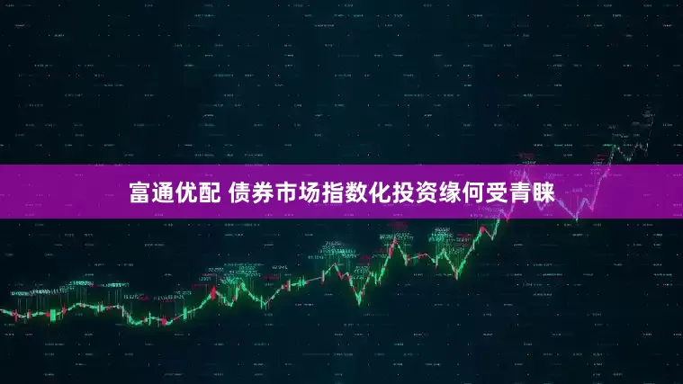 富通优配 债券市场指数化投资缘何受青睐