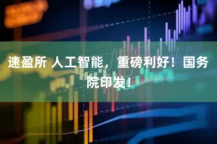 速盈所 人工智能，重磅利好！国务院印发！
