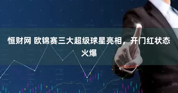 恒财网 欧锦赛三大超级球星亮相，开门红状态火爆