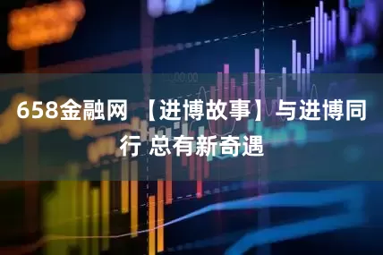 658金融网 【进博故事】与进博同行 总有新奇遇